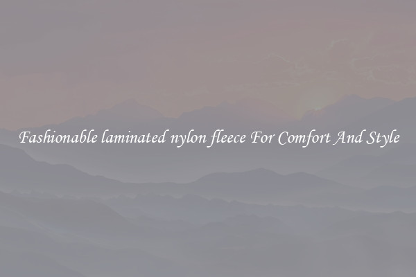 Fashionable laminated nylon fleece For Comfort And Style