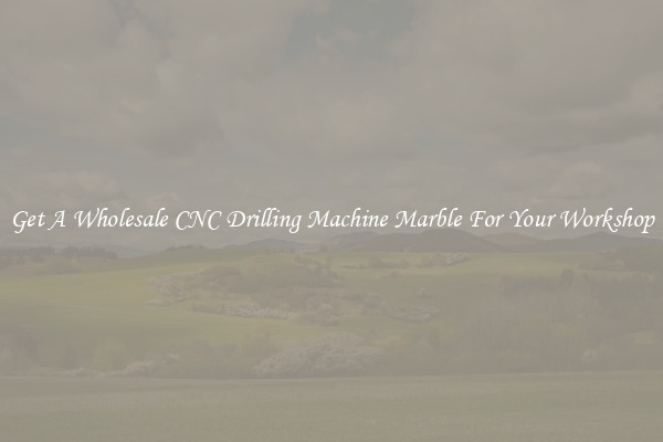 Get A Wholesale CNC Drilling Machine Marble For Your Workshop