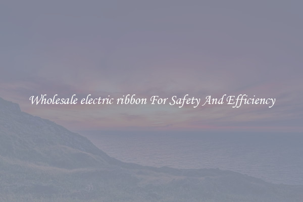 Wholesale electric ribbon For Safety And Efficiency