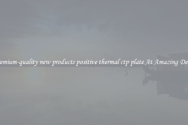 Premium-quality new products positive thermal ctp plate At Amazing Deals