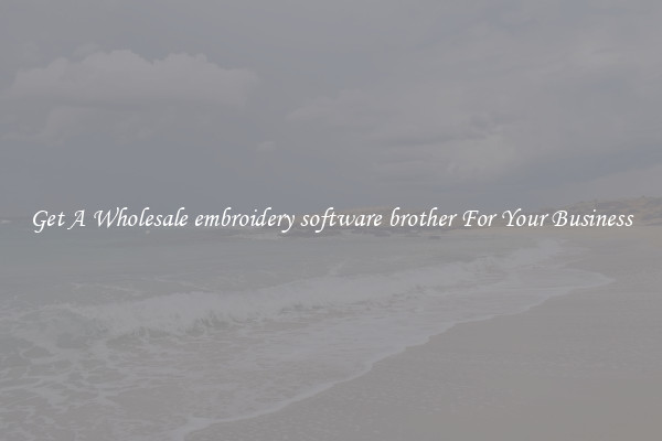 Get A Wholesale embroidery software brother For Your Business
