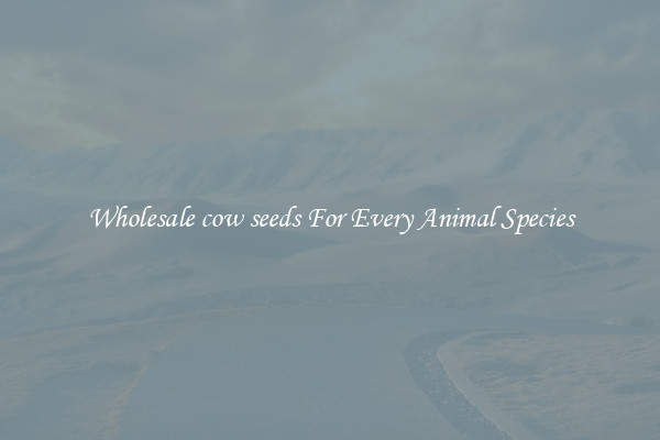 Wholesale cow seeds For Every Animal Species