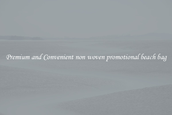 Premium and Convenient non woven promotional beach bag