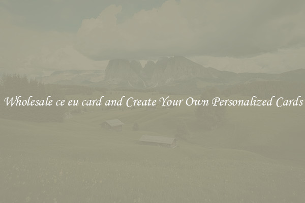 Wholesale ce eu card and Create Your Own Personalized Cards