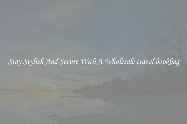 Stay Stylish And Secure With A Wholesale travel bookbag