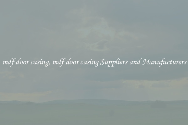 mdf door casing, mdf door casing Suppliers and Manufacturers