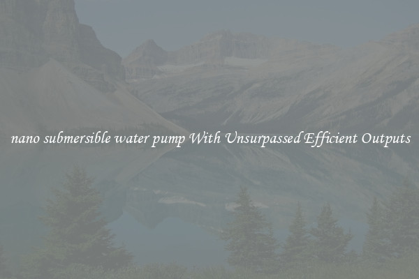 nano submersible water pump With Unsurpassed Efficient Outputs