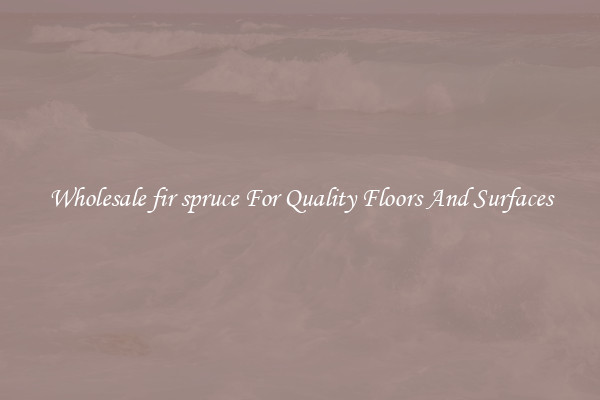 Wholesale fir spruce For Quality Floors And Surfaces