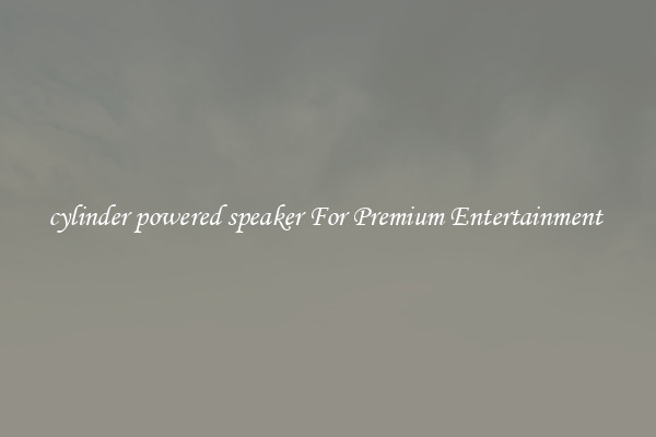 cylinder powered speaker For Premium Entertainment 