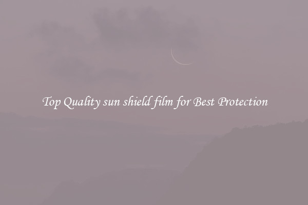 Top Quality sun shield film for Best Protection