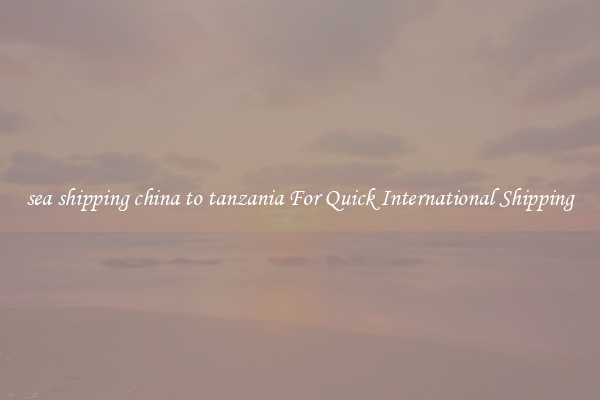 sea shipping china to tanzania For Quick International Shipping