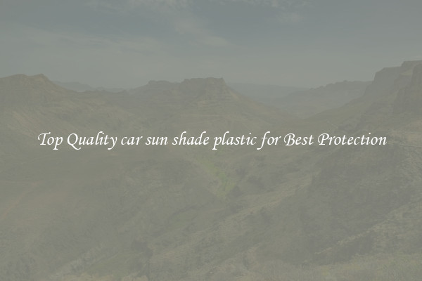 Top Quality car sun shade plastic for Best Protection
