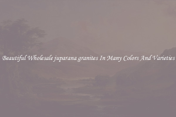 Beautiful Wholesale juparana granites In Many Colors And Varieties