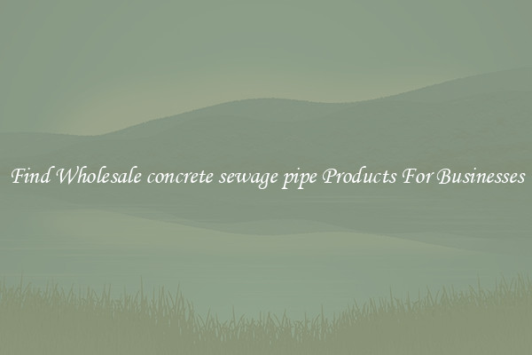 Find Wholesale concrete sewage pipe Products For Businesses