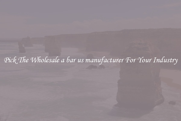 Pick The Wholesale a bar us manufacturer For Your Industry