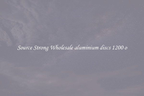 Source Strong Wholesale aluminium discs 1200 o