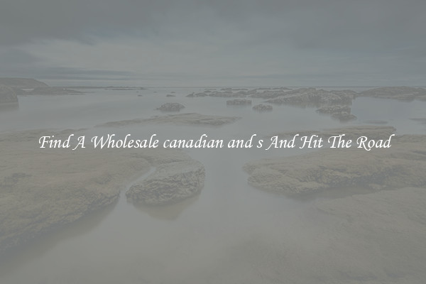 Find A Wholesale canadian and s And Hit The Road