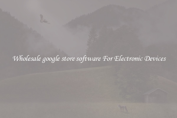 Wholesale google store software For Electronic Devices