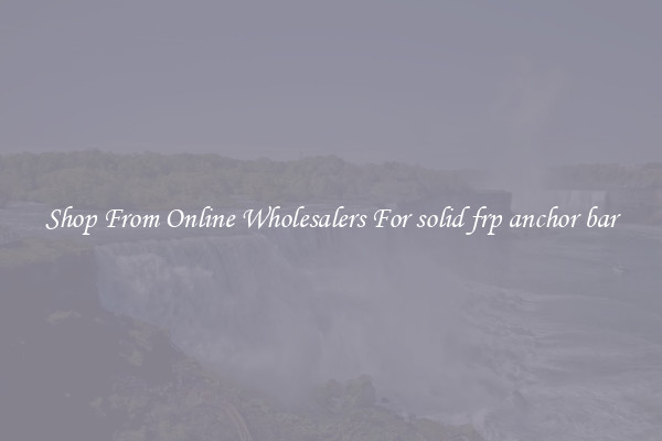 Shop From Online Wholesalers For solid frp anchor bar