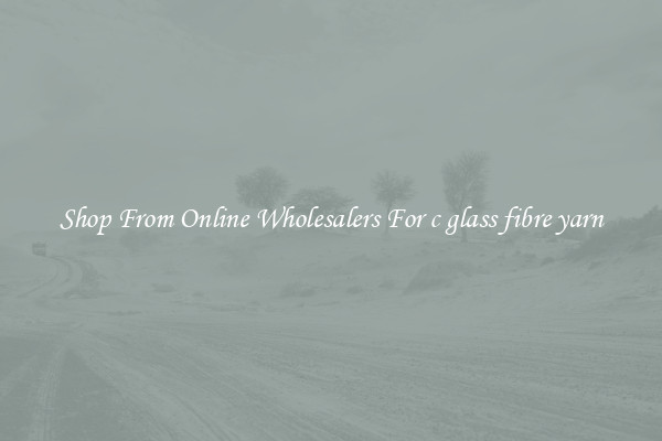 Shop From Online Wholesalers For c glass fibre yarn
