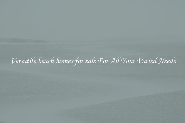 Versatile beach homes for sale For All Your Varied Needs