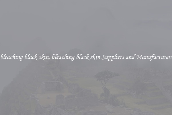 bleaching black skin, bleaching black skin Suppliers and Manufacturers