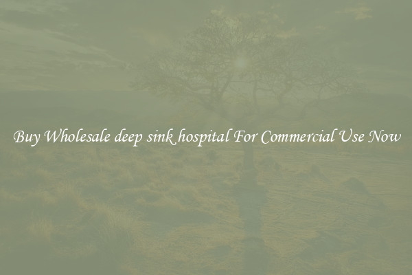 Buy Wholesale deep sink hospital For Commercial Use Now