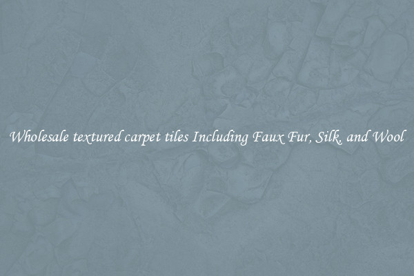 Wholesale textured carpet tiles Including Faux Fur, Silk, and Wool 