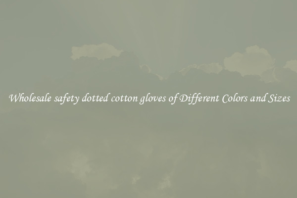 Wholesale safety dotted cotton gloves of Different Colors and Sizes