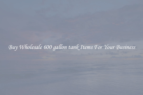 Buy Wholesale 600 gallon tank Items For Your Business
