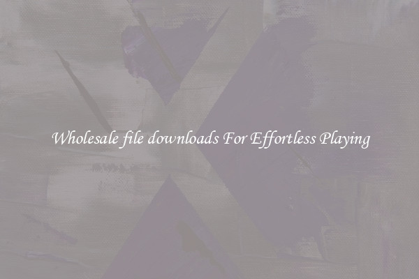 Wholesale file downloads For Effortless Playing