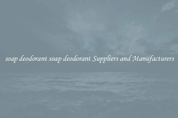 soap deodorant soap deodorant Suppliers and Manufacturers