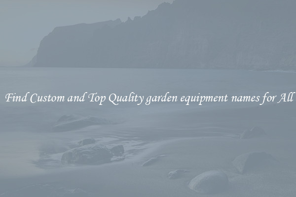 Find Custom and Top Quality garden equipment names for All