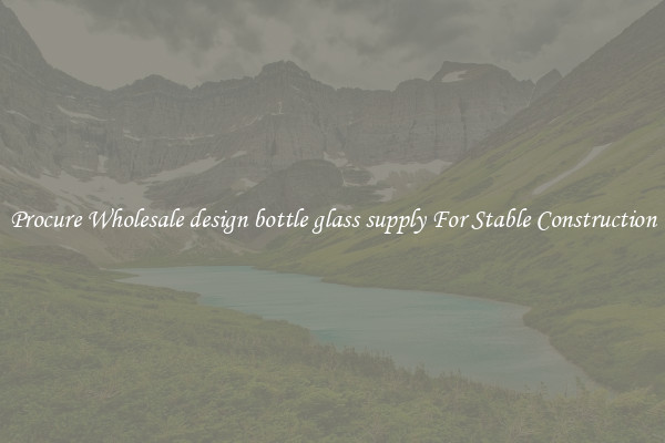 Procure Wholesale design bottle glass supply For Stable Construction