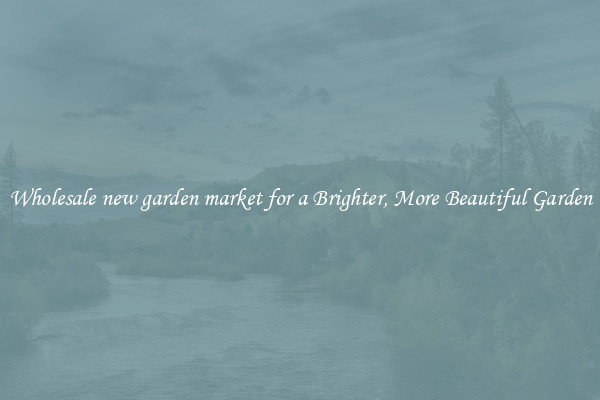 Wholesale new garden market for a Brighter, More Beautiful Garden