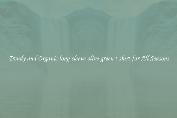 Trendy and Organic long sleeve olive green t shirt for All Seasons