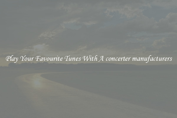Play Your Favourite Tunes With A concerter manufacturers
