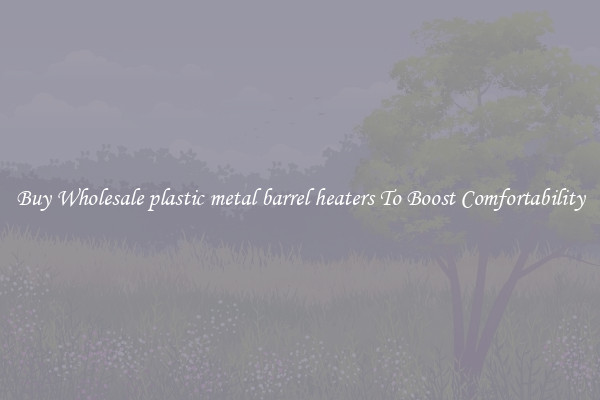 Buy Wholesale plastic metal barrel heaters To Boost Comfortability