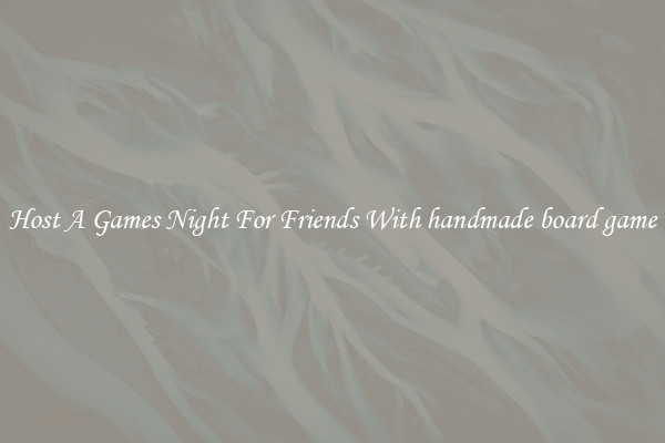 Host A Games Night For Friends With handmade board game
