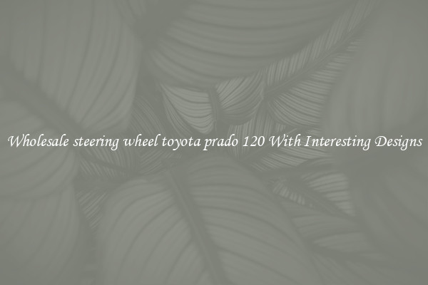 Wholesale steering wheel toyota prado 120 With Interesting Designs