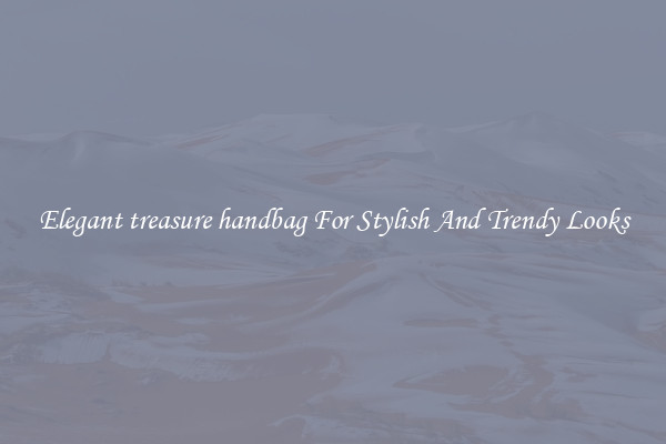 Elegant treasure handbag For Stylish And Trendy Looks