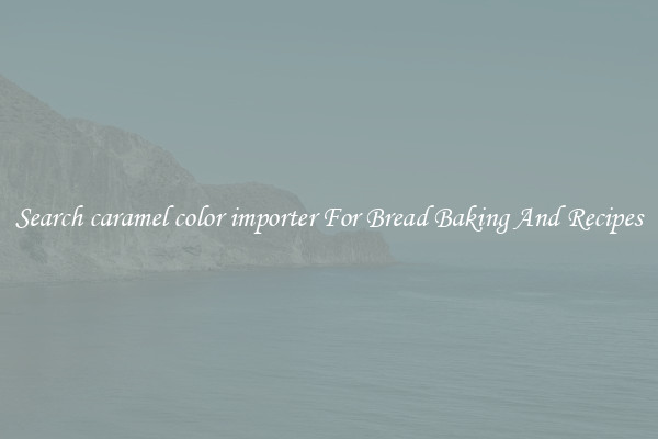 Search caramel color importer For Bread Baking And Recipes
