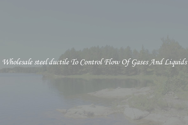 Wholesale steel ductile To Control Flow Of Gases And Liquids