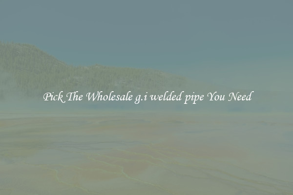 Pick The Wholesale g.i welded pipe You Need