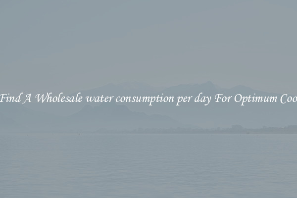 Find A Wholesale water consumption per day For Optimum Cool