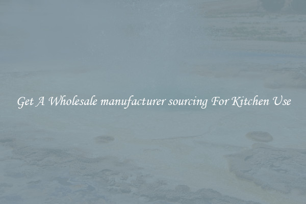 Get A Wholesale manufacturer sourcing For Kitchen Use