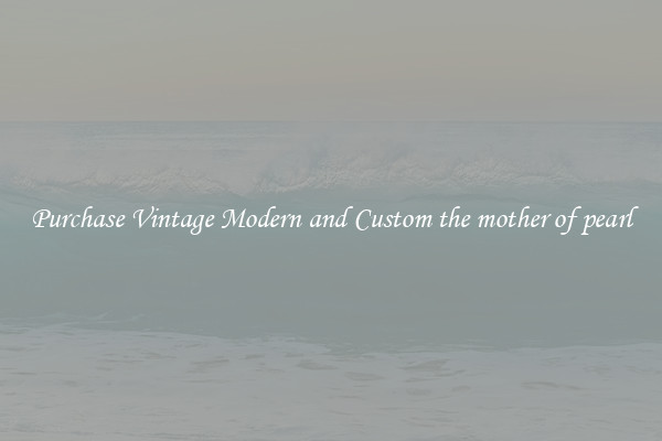 Purchase Vintage Modern and Custom the mother of pearl