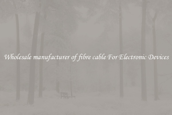 Wholesale manufacturer of fibre cable For Electronic Devices