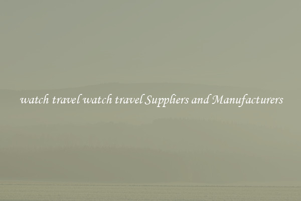 watch travel watch travel Suppliers and Manufacturers