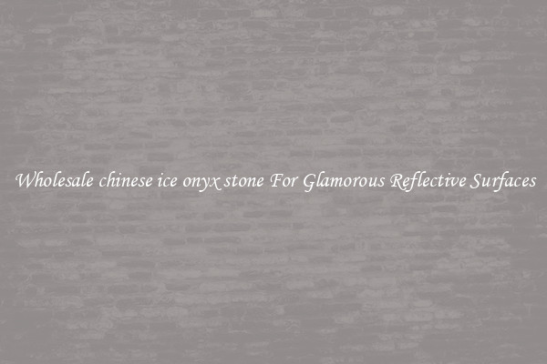 Wholesale chinese ice onyx stone For Glamorous Reflective Surfaces